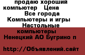 продаю хороший компьютер › Цена ­ 7 000 - Все города Компьютеры и игры » Настольные компьютеры   . Ненецкий АО,Бугрино п.